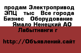 продам Электропривод ЭПЦ-10тыс - Все города Бизнес » Оборудование   . Ямало-Ненецкий АО,Лабытнанги г.